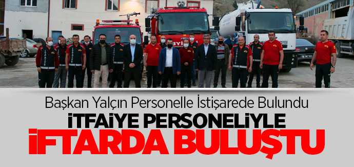 Başkan Yalçın İtfaiye personeliyle iftarda bir araya gelerek çalışmalar hakkında istişarede bulundu