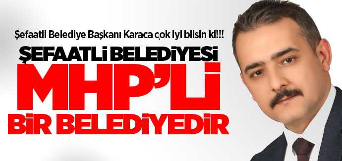 Şefaatli Belediye Başkanı Karaca, çok iyi bilinsin ki, Şefaatli Belediyesi MHP'li bir belediyedir