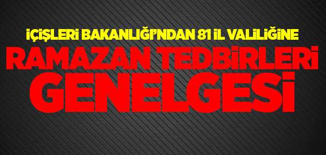 içişkeri Bakanlığından Ramazan Tedbirleri Genelgesi, 81 İl Valiliklerine gönderildi