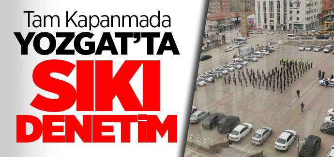 Tam Kapanmada Yozgat'ta sıkı denetim