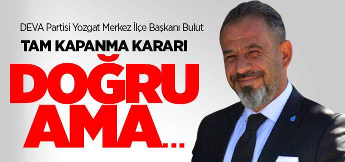 DEVA Partisi Merkez İlçe Başkanı Bulut, tam kapanma doğur ama...