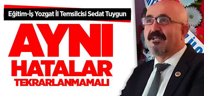 Eğitim-İş Yozgat İl Temsilcisi Sedat Tuygun, Aynı hatalar tekrarlanmamalı