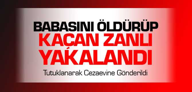 Babasını Öldürdükten Sonra Kaçan Zanlı Yakalndı
