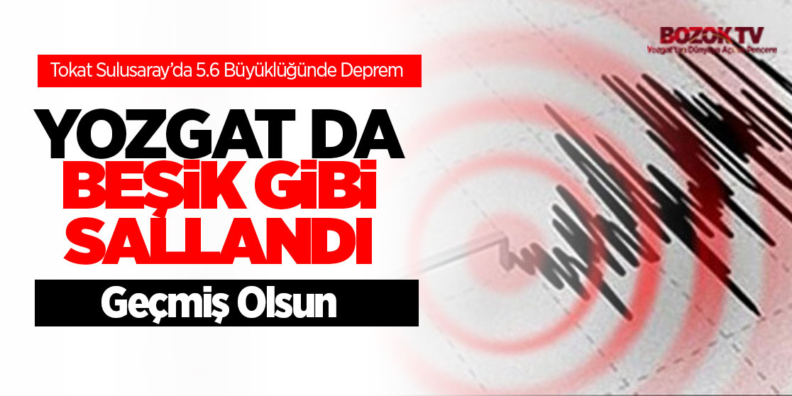 Tokat Sulusarayda 5.6 Büyüklüğünde Depremde Yozgat da beşik gibi sallandı