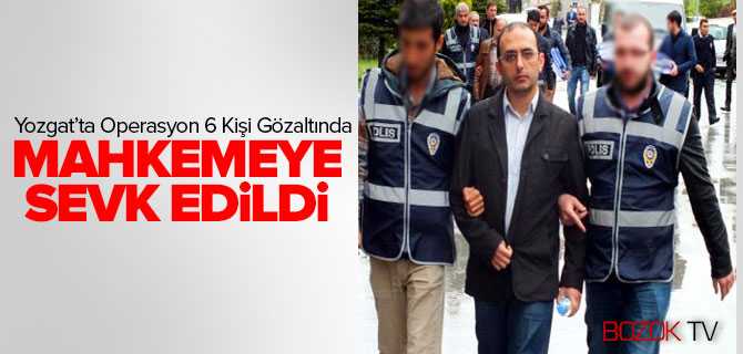 Yozgat'ta Operasyon 6 Kişi Mahkemeye Sevk Edildi
