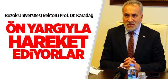 Rektör Karadağ, ön yargıyla hareket ediyorlar