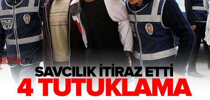 Savcılık İtiraz etti 4 Tutuklama