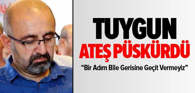 Tuygun, “Bir Adım Bile Gerisine Geçit Vermeyiz”