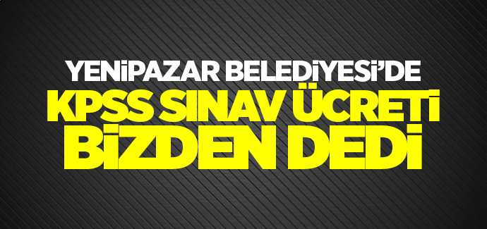 Yenipazar Belediyesi'de KPSS Sınav ücreti bizden dedi