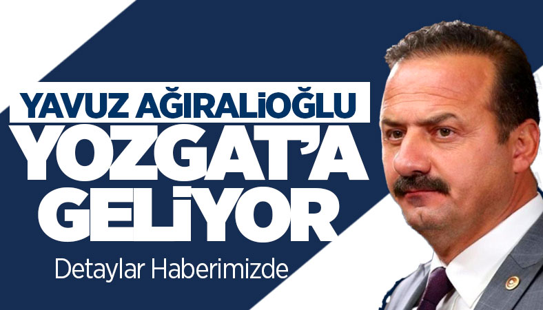 Yavuz Ağıralioğlu Yozgat'a geliyor